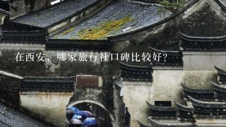 在西安，哪家旅行社口碑比较好？