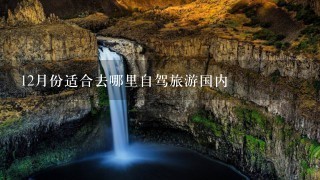 12月份适合去哪里自驾旅游国内