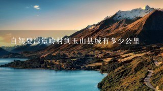 自驾婺源篁岭村到玉山县城有多少公里