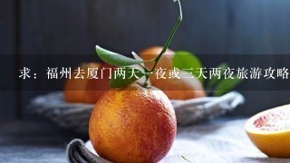 求：福州去厦门两天一夜或三天两夜旅游攻略（详细、具体!!）