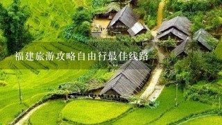 福建旅游攻略自由行最佳线路