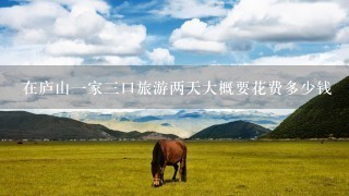 在庐山一家三口旅游两天大概要花费多少钱