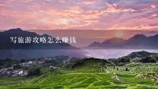 写旅游攻略怎么赚钱