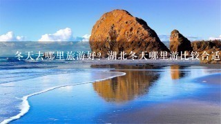 冬天去哪里旅游好？湖北冬天哪里游比较合适？有其他好的地方景点介绍吗？要适合过年冬天的！谢谢