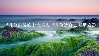 5月份出游的十大景点 5月份适合去哪里旅游 五月旅游