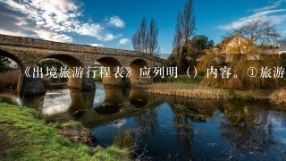 《出境旅游行程表》应列明（）内容。①旅游线路时间及景点交通工具的安排②食宿标准档次及购物情况，③娱乐安排以及自费项目情况...