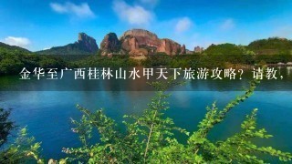 金华至广西桂林山水甲天下旅游攻略？请教，1如何去，坐火车大概需要多少时间？2必去的景点3旅途中要