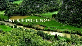 去厦门旅游住哪里比较好?