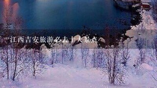 江西吉安旅游必去十大景点