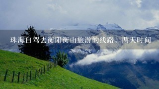 珠海自驾去衡阳衡山旅游的线路，两天时间