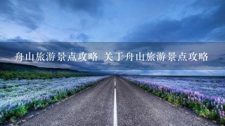 舟山旅游景点攻略 关于舟山旅游景点攻略