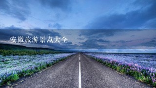 安徽旅游景点大全