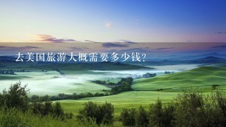 去美国旅游大概需要多少钱？