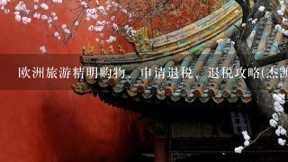 欧洲旅游精明购物、申请退税、退税攻略(杰凯假期温馨提示)