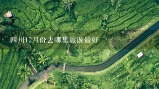 四川12月份去哪里旅游最好