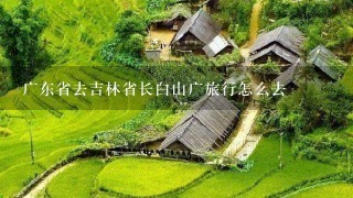 广东省去吉林省长白山广旅行怎么去