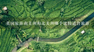 美国旅游南美洲和北美洲哪个比较适合旅游