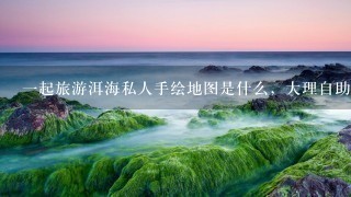 一起旅游洱海私人手绘地图是什么，大理自助游攻略