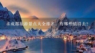 求成都旅游景点大全排名，有哪些值得去？