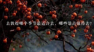 去敦煌哪个季节最适合去，哪些景点值得去？