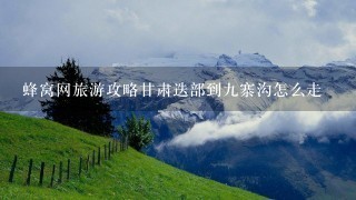 蜂窝网旅游攻略甘肃迭部到九寨沟怎么走