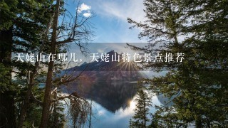 天姥山在哪儿，天姥山特色景点推荐