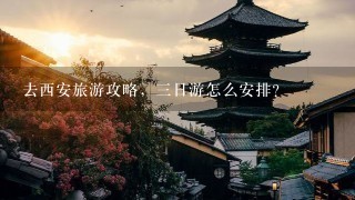 去西安旅游攻略，三日游怎么安排？