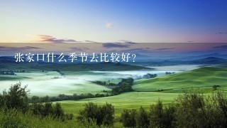 张家口什么季节去比较好？