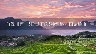 自驾川西，5日以下的5种线路：四姑娘山+色达+稻城亚