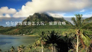 哈尔滨深度游怎么玩，旅游攻略