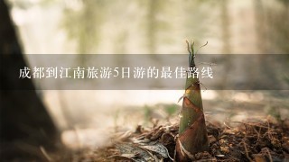 成都到江南旅游5日游的最佳路线