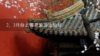 <br/>2、3月份去哪里旅游比较好