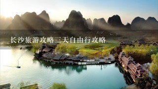 长沙旅游攻略三天自由行攻略