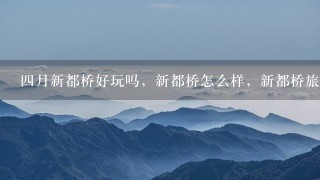 四月新都桥好玩吗，新都桥怎么样，新都桥旅游攻略