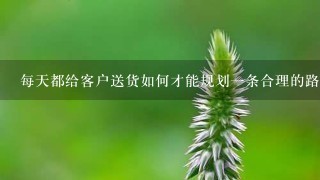 每天都给客户送货如何才能规划一条合理的路线？