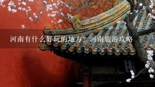 河南有什么好玩的地方？河南旅游攻略