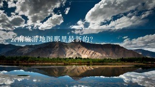 云南旅游地图那里最新的?