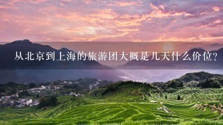 从北京到上海的旅游团大概是几天什么价位？