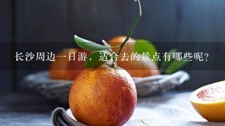 长沙周边一日游，适合去的景点有哪些呢？