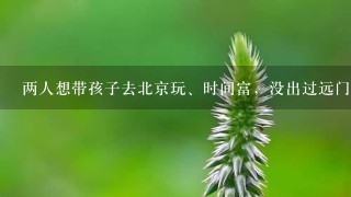 两人想带孩子去北京玩、时间富，没出过远门。5000元够不?求高人替安排一下行程，住宿、坐车、去哪里