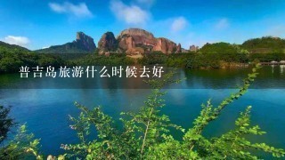 普吉岛旅游什么时候去好