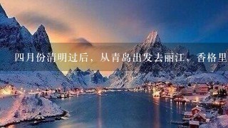 四月份清明过后，从青岛出发去丽江，香格里拉6日游，求旅游攻略一份及相关费用？