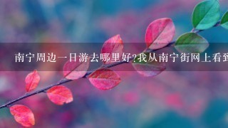 南宁周边一日游去哪里好?我从南宁街网上看到好像有比较多的介绍~