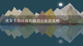 求春节期间情侣峨眉山旅游攻略