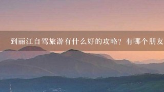 到丽江自驾旅游有什么好的攻略？有哪个朋友可以介绍个丽江旅游或云南旅游攻略的好网站给我？谢谢