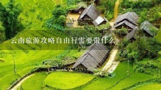 云南旅游攻略自由行需要带什么