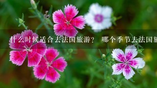 什么时候适合去法国旅游？ 哪个季节去法国旅游最好？