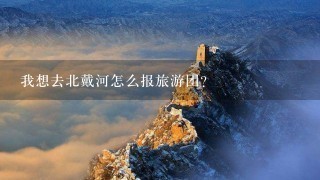 我想去北戴河怎么报旅游团？