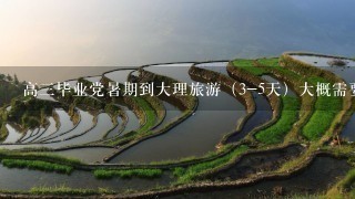 高三毕业党暑期到大理旅游（3-5天）大概需要多少钱