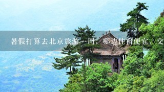 暑假打算去北京旅游一周，哪边住宿便宜，交通方便？